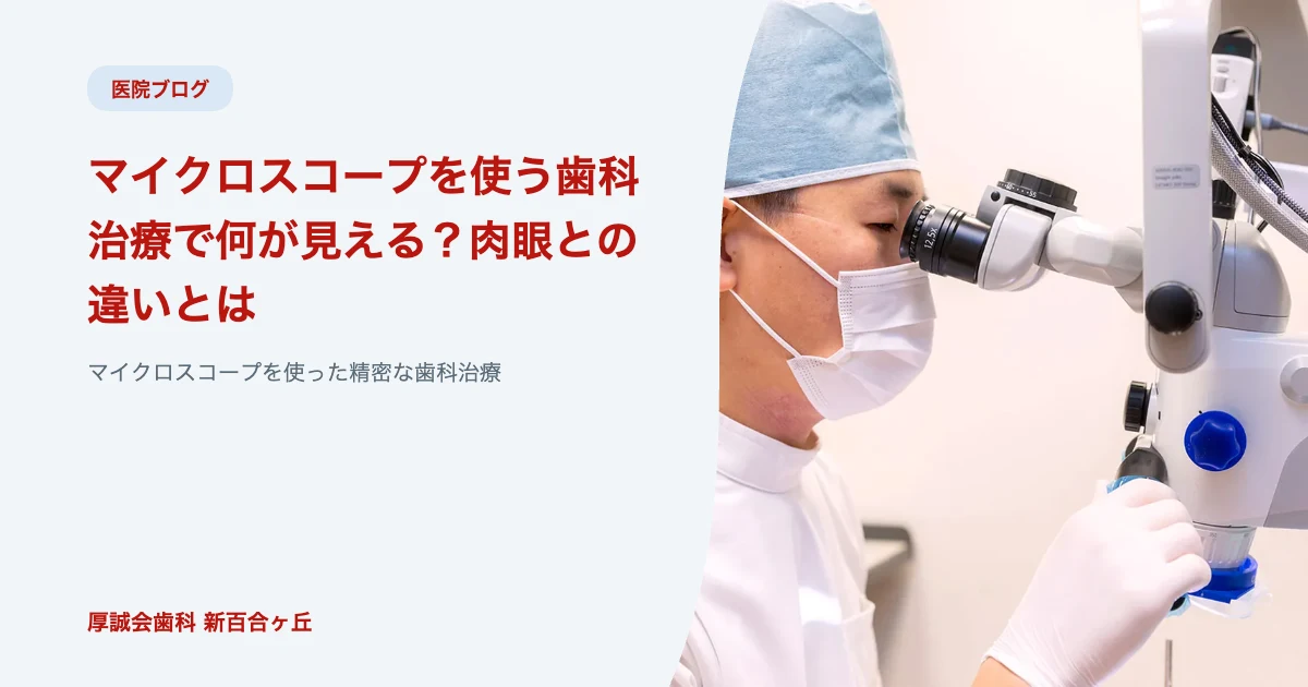 マイクロスコープを使う歯科治療で何が見える？肉眼との違いとは｜厚誠会歯科 新百合ヶ丘のブログ記事アイキャッチ