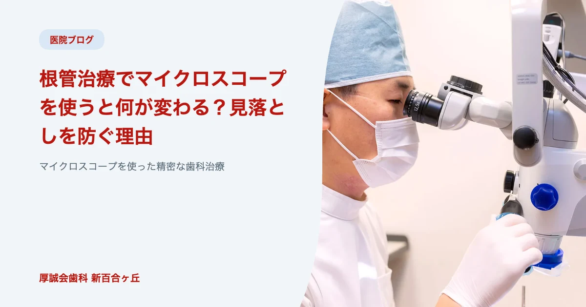 根管治療でマイクロスコープを使うと何が変わる？見落としを防ぐ理由｜厚誠会歯科 新百合ヶ丘のブログ記事アイキャッチ