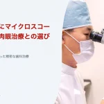 自分の治療にマイクロスコープは必要?肉眼治療との選び分けの目安|厚誠会歯科 新百合ヶ丘のブログ記事アイキャッチ