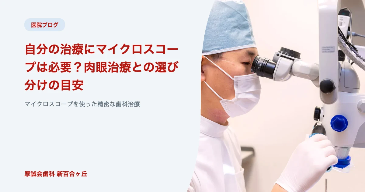 自分の治療にマイクロスコープは必要？肉眼治療との選び分けの目安｜厚誠会歯科 新百合ヶ丘のブログ記事アイキャッチ